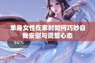 单身女性在家时如何巧妙自我安慰与调整心态