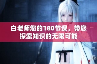 白老师您的180节课，带您探索知识的无限可能