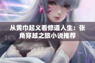 从黄巾起义看修道人生：张角穿越之旅小说推荐
