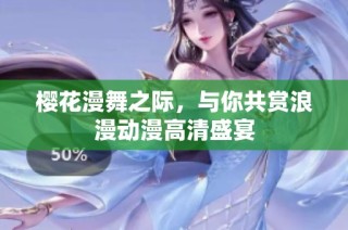 樱花漫舞之际，与你共赏浪漫动漫高清盛宴