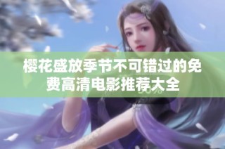 樱花盛放季节不可错过的免费高清电影推荐大全