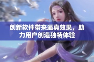 创新软件带来逼真效果，助力用户创造独特体验