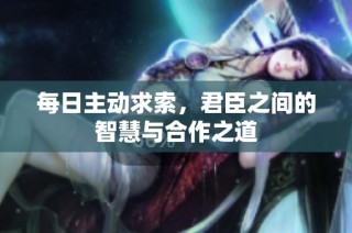 每日主动求索，君臣之间的智慧与合作之道