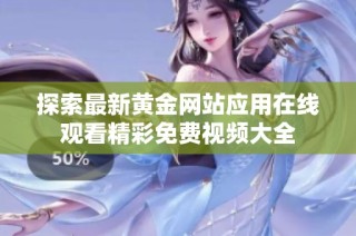 探索最新黄金网站应用在线观看精彩免费视频大全