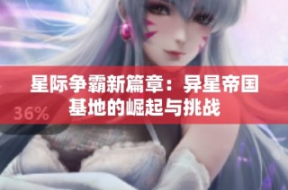 星际争霸新篇章：异星帝国基地的崛起与挑战