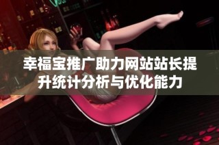 幸福宝推广助力网站站长提升统计分析与优化能力