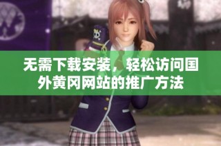 无需下载安装，轻松访问国外黄冈网站的推广方法