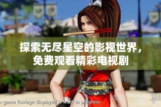 探索无尽星空的影视世界，免费观看精彩电视剧