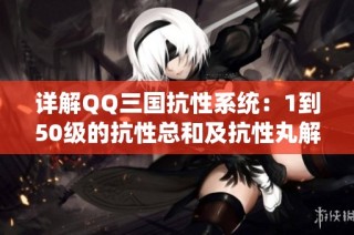 详解QQ三国抗性系统：1到50级的抗性总和及抗性丸解析