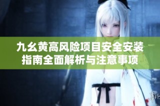 九幺黄高风险项目安全安装指南全面解析与注意事项