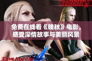 免费在线看《晚秋》电影，感受深情故事与美丽风景