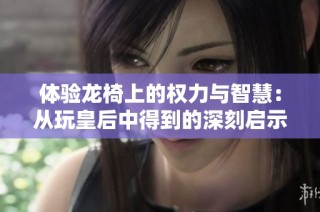 体验龙椅上的权力与智慧：从玩皇后中得到的深刻启示