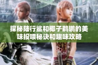 探秘陆行鲨和椰子鹈鹕的美味投喂秘诀和趣味攻略