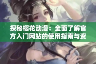 探秘樱花动漫：全面了解官方入门网站的使用指南与资源