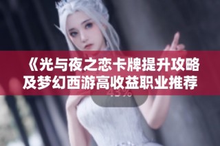 《光与夜之恋卡牌提升攻略及梦幻西游高收益职业推荐》