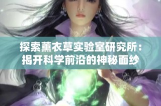 探索薰衣草实验室研究所：揭开科学前沿的神秘面纱