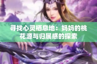 寻找心灵栖息地：妈妈的桃花源与归属感的探索