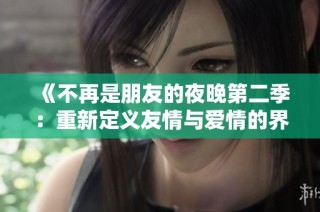 《不再是朋友的夜晚第二季：重新定义友情与爱情的界限》