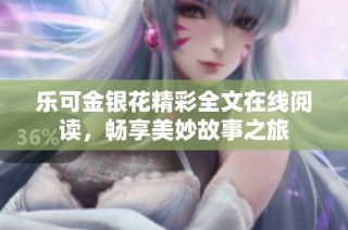 乐可金银花精彩全文在线阅读，畅享美妙故事之旅