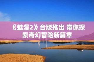 《蛙漫2》台版推出 带你探索奇幻冒险新篇章