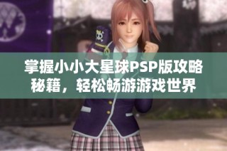 掌握小小大星球PSP版攻略秘籍，轻松畅游游戏世界