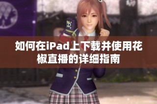 如何在iPad上下载并使用花椒直播的详细指南