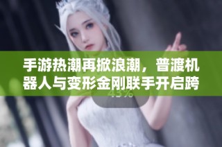 手游热潮再掀浪潮，普渡机器人与变形金刚联手开启跨界盛宴