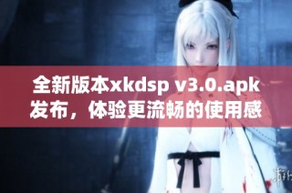 全新版本xkdsp v3.0.apk发布，体验更流畅的使用感受