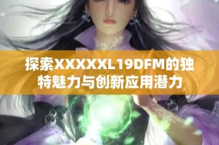 探索XXXXXL19DFM的独特魅力与创新应用潜力