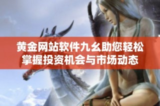 黄金网站软件九幺助您轻松掌握投资机会与市场动态