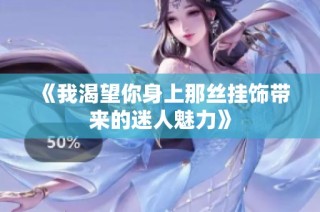 《我渴望你身上那丝挂饰带来的迷人魅力》