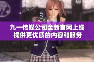 九一传媒公司全新官网上线 提供更优质的内容和服务体验