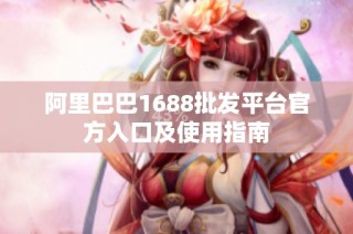 阿里巴巴1688批发平台官方入口及使用指南