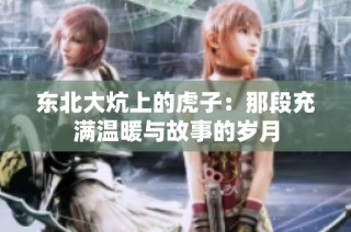 东北大炕上的虎子：那段充满温暖与故事的岁月