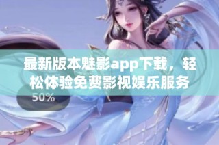 最新版本魅影app下载，轻松体验免费影视娱乐服务