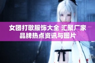 女团打歌服饰大全 汇聚厂家品牌热点资讯与图片
