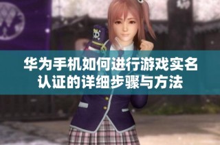 华为手机如何进行游戏实名认证的详细步骤与方法