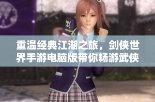 重温经典江湖之旅，剑侠世界手游电脑版带你畅游武侠世界