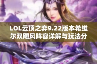LOL云顶之弈9.22版本希维尔双飓风阵容详解与玩法分享