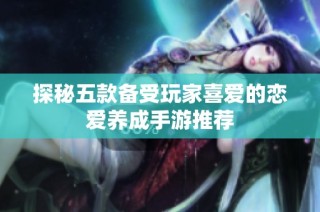 探秘五款备受玩家喜爱的恋爱养成手游推荐