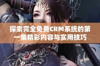 探索完全免费CRM系统的第一集精彩内容与实用技巧