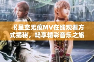 《星空无痕MV在线观看方式揭秘，畅享精彩音乐之旅》
