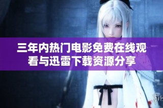 三年内热门电影免费在线观看与迅雷下载资源分享