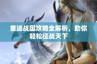 重返战国攻略全解析，助你轻松征战天下