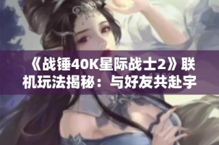 《战锤40K星际战士2》联机玩法揭秘：与好友共赴宇宙冒险之旅