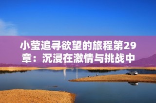 小莹追寻欲望的旅程第29章：沉浸在激情与挑战中