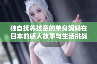 独自抚养孩童的单身妈妈在日本的感人故事与生活挑战
