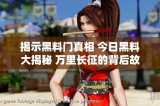揭示黑料门真相 今日黑料大揭秘 万里长征的背后故事探讨