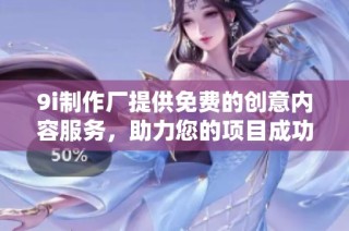 9i制作厂提供免费的创意内容服务，助力您的项目成功