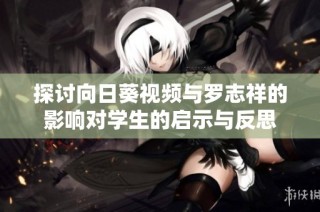 探讨向日葵视频与罗志祥的影响对学生的启示与反思